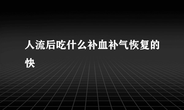 人流后吃什么补血补气恢复的快