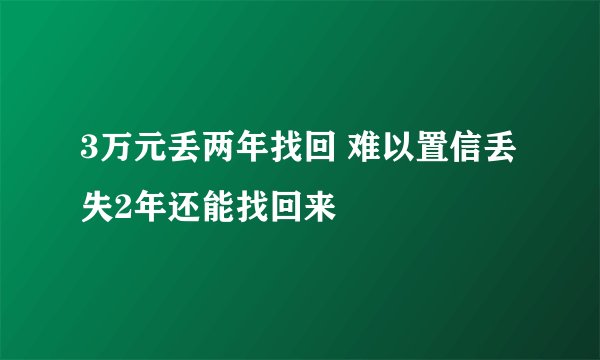 3万元丢两年找回 难以置信丢失2年还能找回来