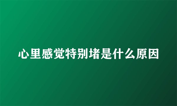 心里感觉特别堵是什么原因