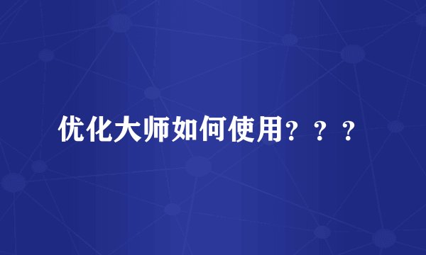 优化大师如何使用？？？