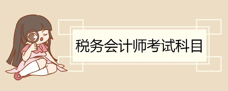 税务会计师考试科目 会计税务师报名方法