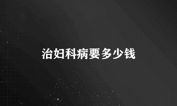 治妇科病要多少钱