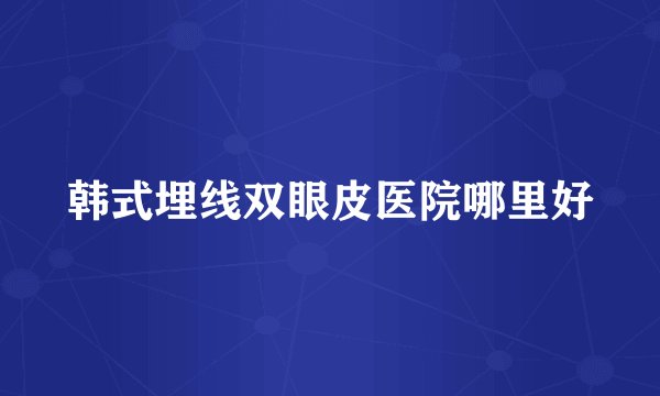 韩式埋线双眼皮医院哪里好