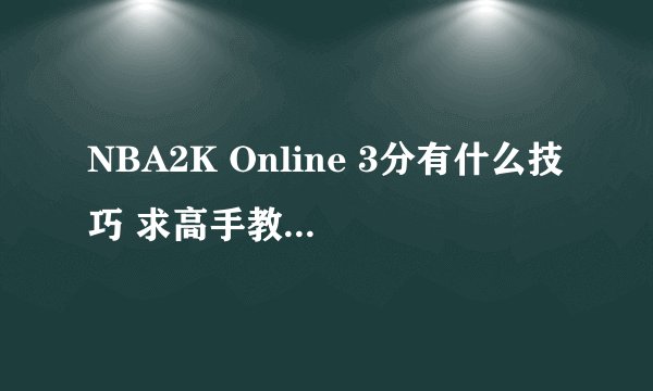 NBA2K Online 3分有什么技巧 求高手教我3分球
