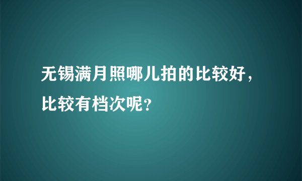 无锡满月照哪儿拍的比较好，比较有档次呢？