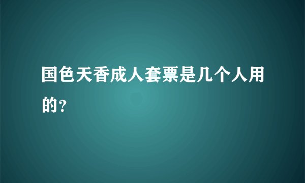 国色天香成人套票是几个人用的？