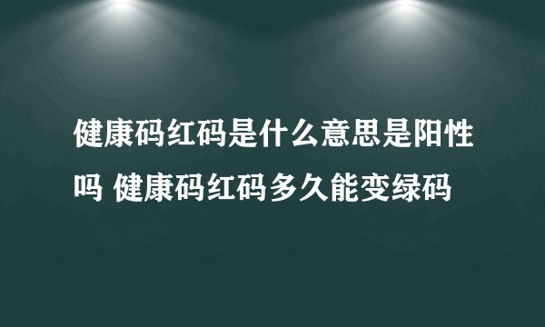 健康码红码是什么意思是阳性吗 健康码红码多久能变绿码