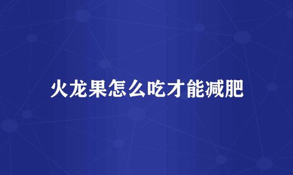 火龙果怎么吃才能减肥