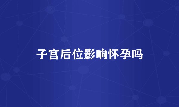 子宫后位影响怀孕吗