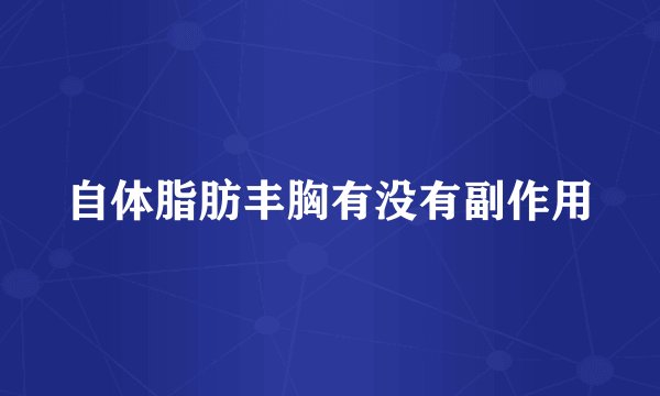 自体脂肪丰胸有没有副作用