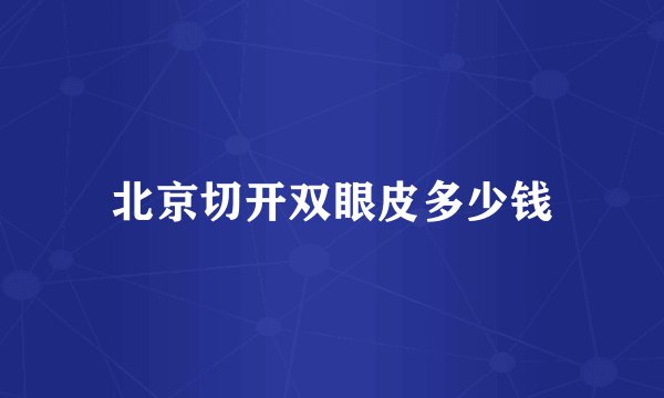 北京切开双眼皮多少钱