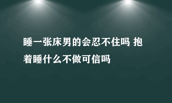 睡一张床男的会忍不住吗 抱着睡什么不做可信吗