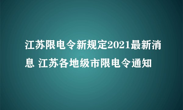 江苏限电令新规定2021最新消息 江苏各地级市限电令通知