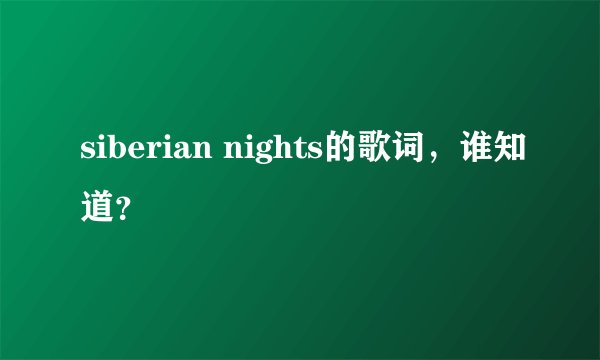 siberian nights的歌词，谁知道？