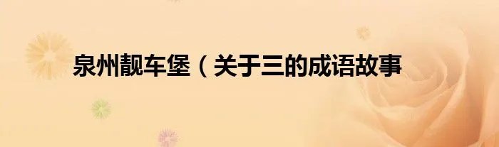 泉州靓车堡（关于三的成语故事