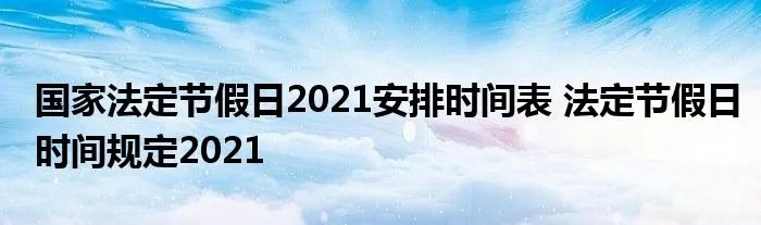 国家法定节假日2021安排时间表 法定节假日时间规定2021
