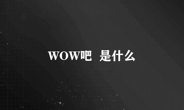 WOW吧  是什么