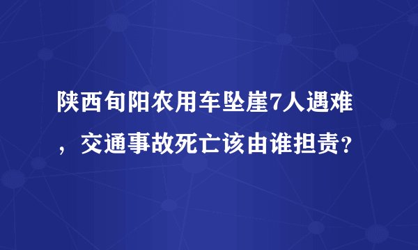 陕西旬阳农用车坠崖7人遇难，交通事故死亡该由谁担责？