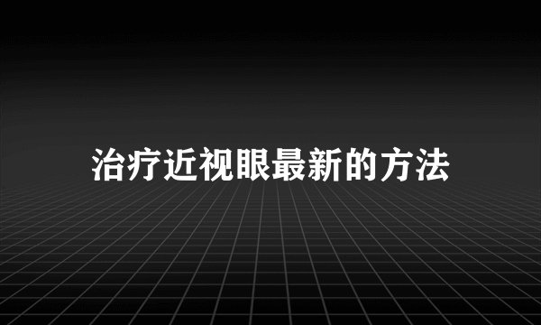 治疗近视眼最新的方法