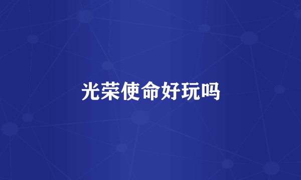 光荣使命好玩吗