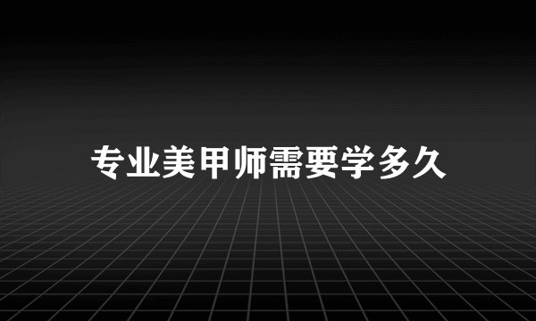 专业美甲师需要学多久