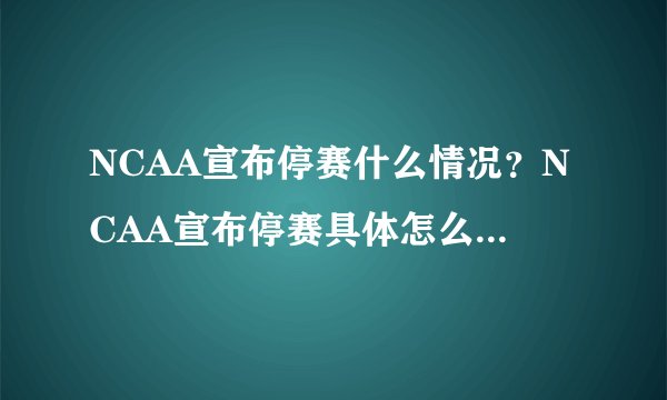NCAA宣布停赛什么情况？NCAA宣布停赛具体怎么回事？-飞外网