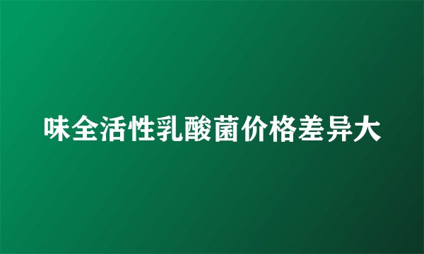 味全活性乳酸菌价格差异大