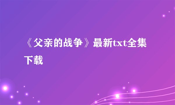 《父亲的战争》最新txt全集下载