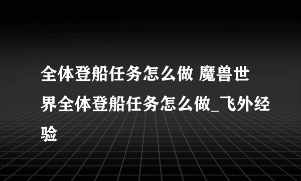 全体登船任务怎么做 魔兽世界全体登船任务怎么做_飞外经验