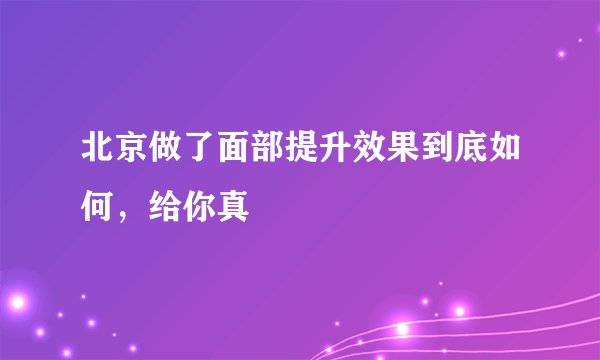 北京做了面部提升效果到底如何，给你真