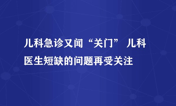 儿科急诊又闻“关门” 儿科医生短缺的问题再受关注