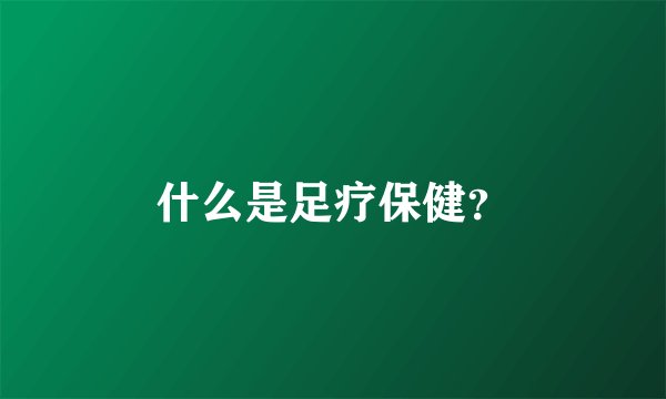 什么是足疗保健？