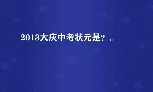 2013大庆中考状元是？。。