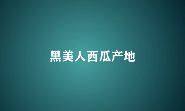 黑美人西瓜产地