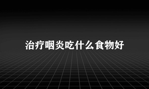 治疗咽炎吃什么食物好