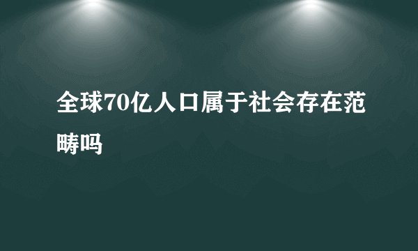 全球70亿人口属于社会存在范畴吗