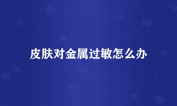 皮肤对金属过敏怎么办