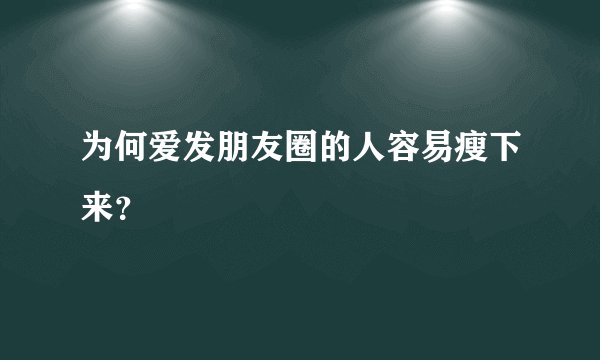 为何爱发朋友圈的人容易瘦下来？