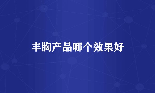 丰胸产品哪个效果好