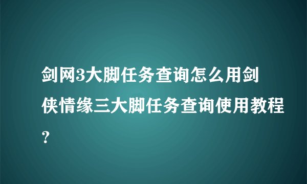 剑网3大脚任务查询怎么用剑侠情缘三大脚任务查询使用教程？