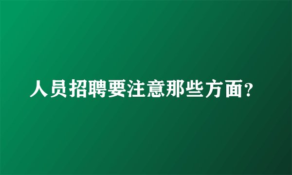 人员招聘要注意那些方面？