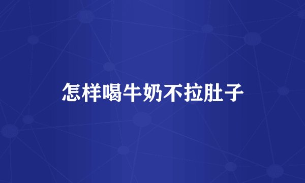 怎样喝牛奶不拉肚子