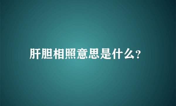 肝胆相照意思是什么？