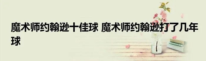 魔术师约翰逊十佳球 魔术师约翰逊打了几年球