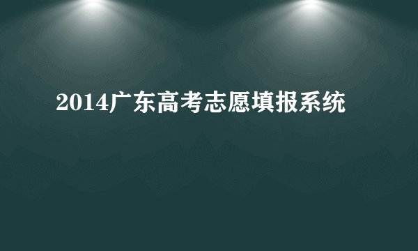 2014广东高考志愿填报系统