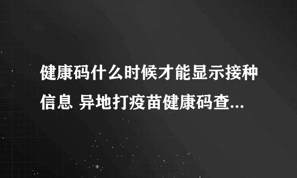 健康码什么时候才能显示接种信息 异地打疫苗健康码查不到怎么办