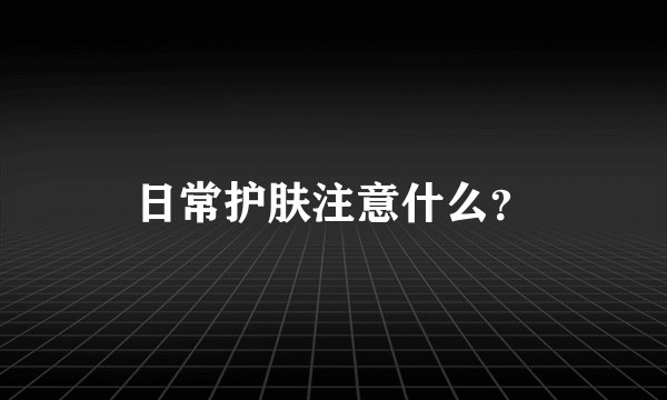 日常护肤注意什么？