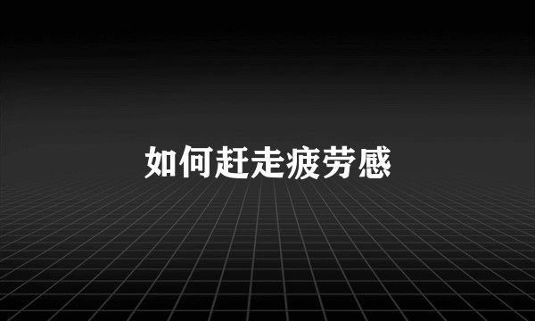 如何赶走疲劳感