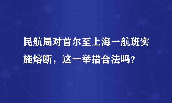 民航局对首尔至上海一航班实施熔断，这一举措合法吗？