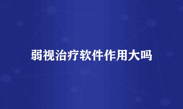 弱视治疗软件作用大吗